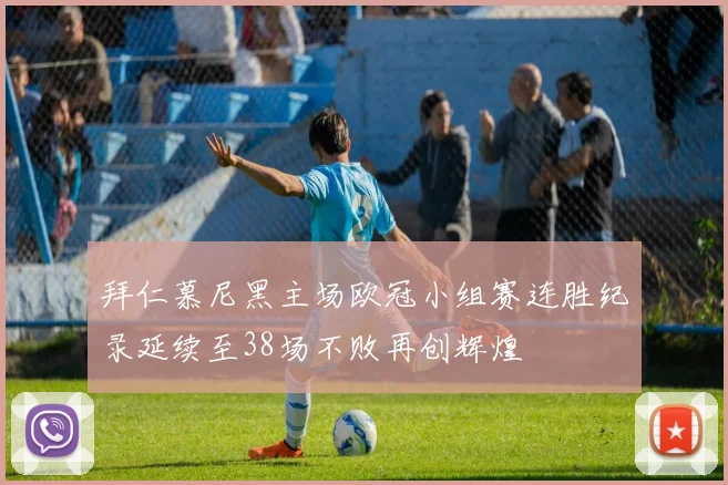 拜仁慕尼黑主场欧冠小组赛连胜纪录延续至38场不败再创辉煌