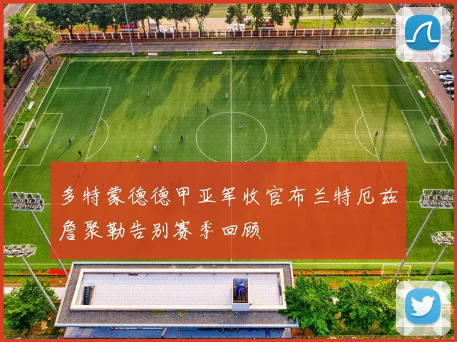 多特蒙德德甲亚军收官布兰特厄兹詹聚勒告别赛季回顾