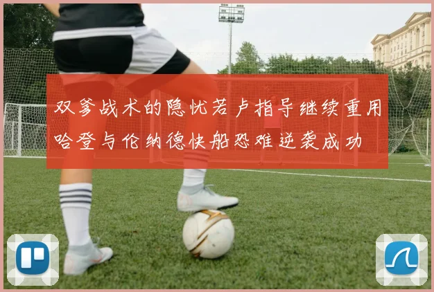 双爹战术的隐忧若卢指导继续重用哈登与伦纳德快船恐难逆袭成功
