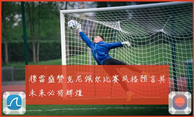 穆雷盛赞克尼佩尔比赛风格预言其未来必将辉煌