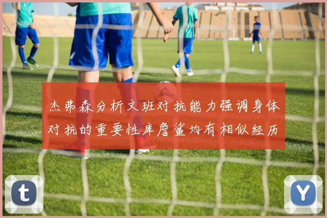 杰弗森分析文班对抗能力强调身体对抗的重要性库詹鲨均有相似经历