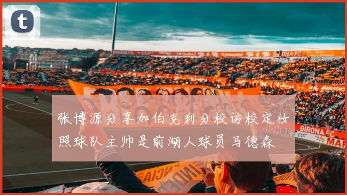 张博源分享加伯克利分校访校定妆照球队主帅是前湖人球员马德森