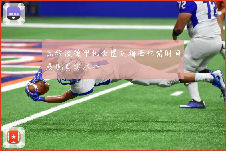 瓦希谈德甲机会匮乏梅西也需时间展现真实水平
