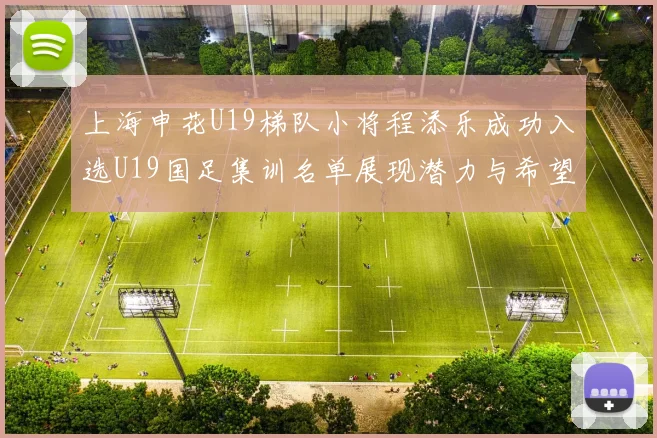 上海申花U19梯队小将程添乐成功入选U19国足集训名单展现潜力与希望