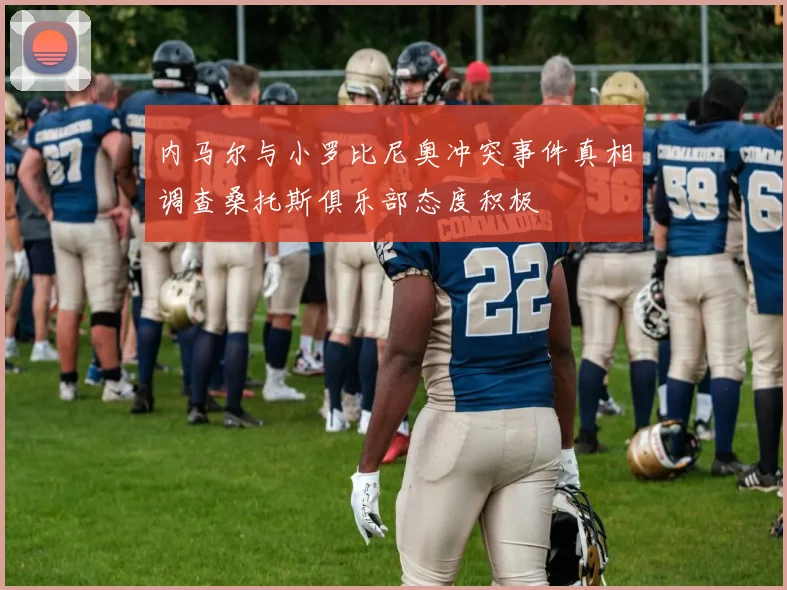 内马尔与小罗比尼奥冲突事件真相调查桑托斯俱乐部态度积极
