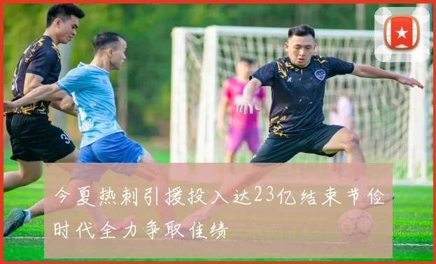 今夏热刺引援投入达23亿结束节俭时代全力争取佳绩