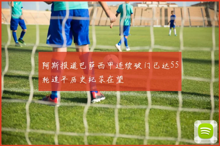 阿斯报道巴萨西甲连续破门已达55轮追平历史纪录在望