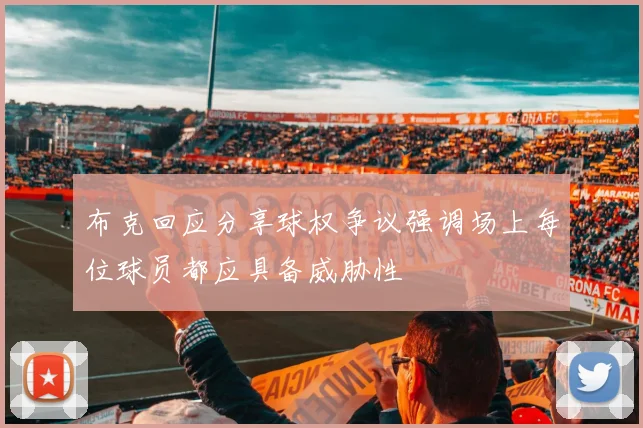 布克回应分享球权争议强调场上每位球员都应具备威胁性
