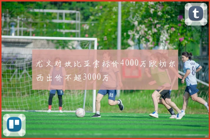 尤文对坎比亚索标价4000万欧切尔西出价不超3000万