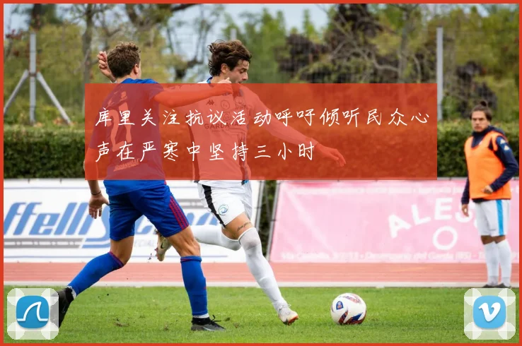 库里关注抗议活动呼吁倾听民众心声在严寒中坚持三小时
