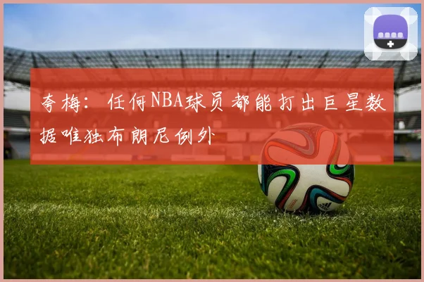 夸梅：任何NBA球员都能打出巨星数据唯独布朗尼例外