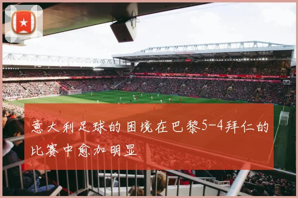 意大利足球的困境在巴黎5-4拜仁的比赛中愈加明显