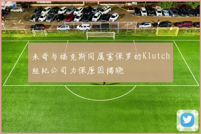 米奇与福克斯同属富保罗的Klutch经纪公司力保原因揭晓