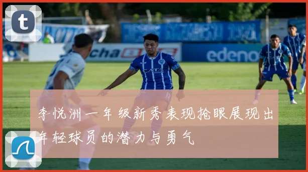 李悦洲一年级新秀表现抢眼展现出年轻球员的潜力与勇气