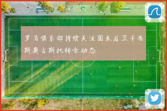 罗马俱乐部持续关注国米后卫卡洛斯奥古斯托转会动态