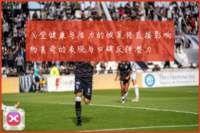 戈登健康与活力的恢复将直接影响约基奇的表现与口碑反弹潜力